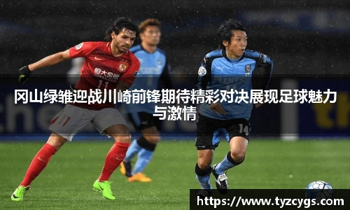 冈山绿雏迎战川崎前锋期待精彩对决展现足球魅力与激情